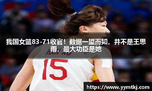 我国女篮83-71收官！数据一望而知，并不是王思雨，最大功臣是她