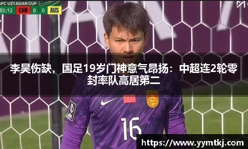 李昊伤缺，国足19岁门神意气昂扬：中超连2轮零封率队高居第二
