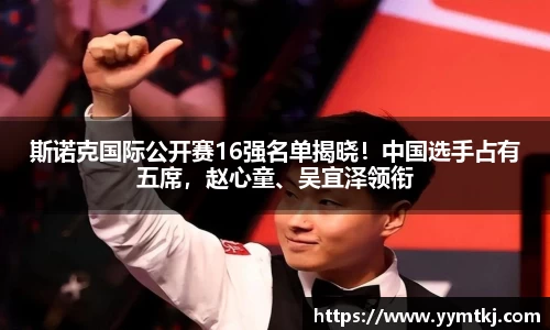 斯诺克国际公开赛16强名单揭晓！中国选手占有五席，赵心童、吴宜泽领衔